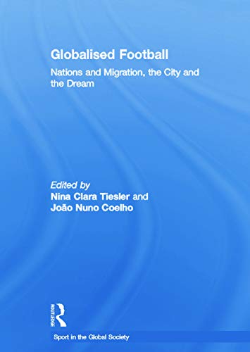 Globalised Football: Nations and Migration, the City and the Dream (Sport in the Global Society)